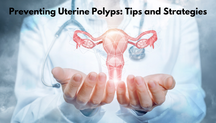 Preventing Uterine Polyps: Tips and Strategies