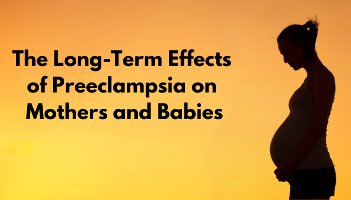 The Long-Term Effects of Preeclampsia on Mothers and Babies